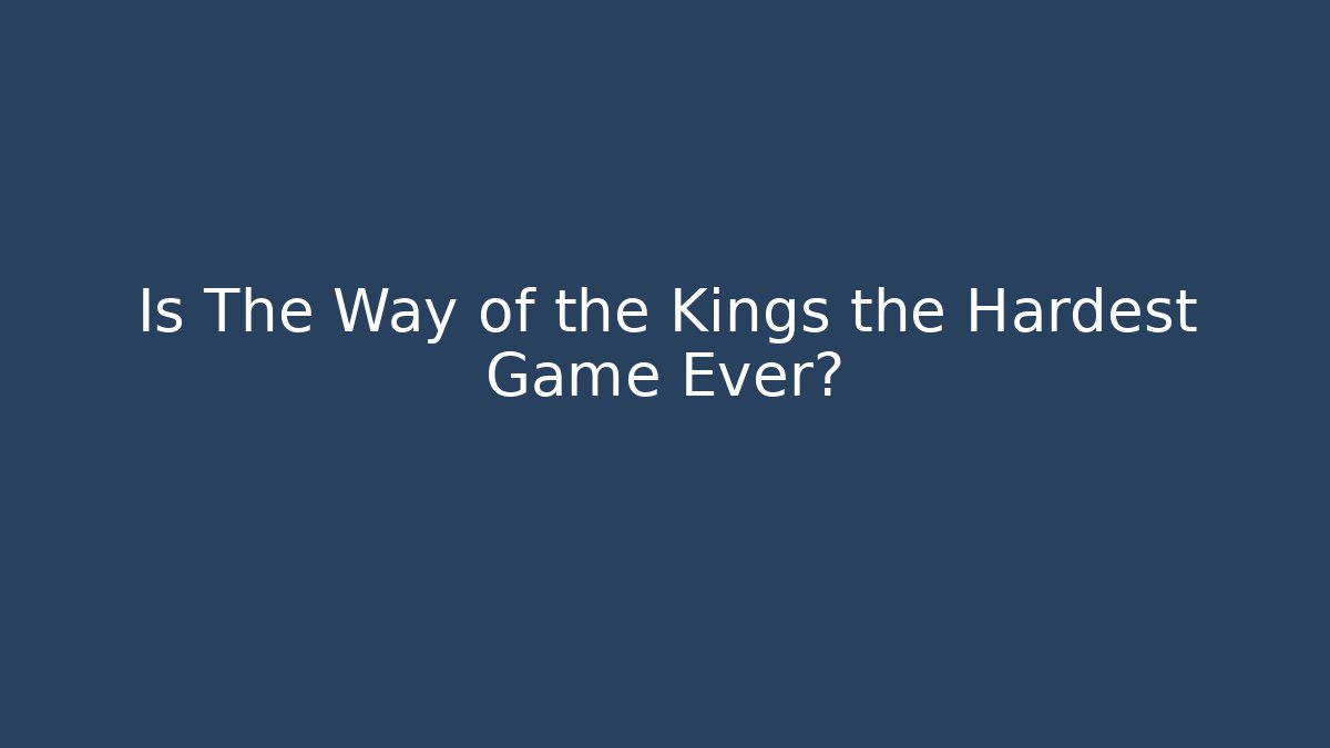 Is The Way of the Kings the Hardest Game Ever?