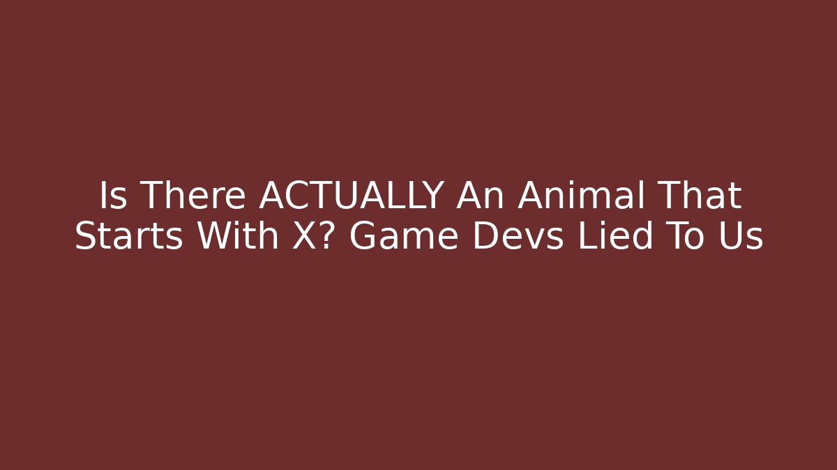 Is There ACTUALLY An Animal That Starts With X? Game Devs Lied To Us
