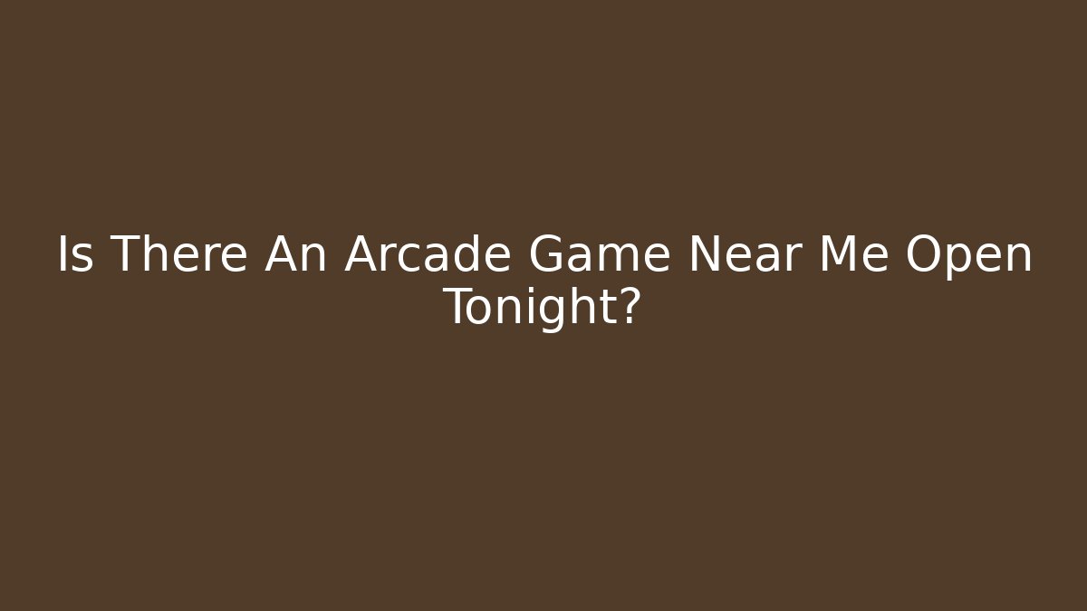 Is There An Arcade Game Near Me Open Tonight?