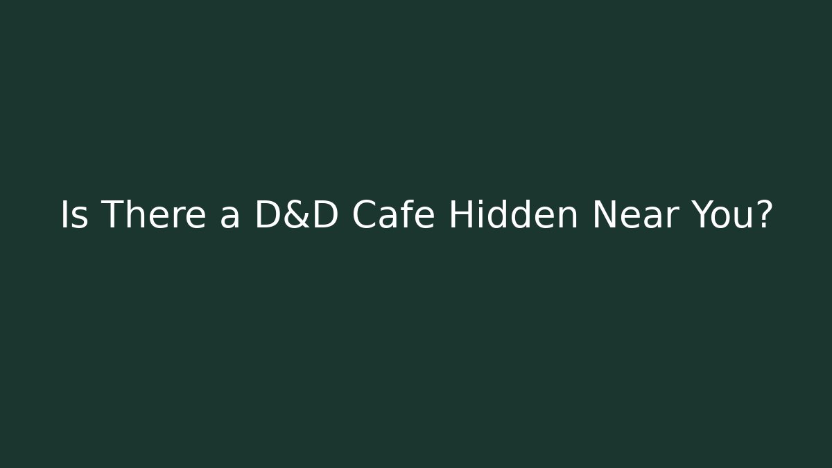 Is There a D&D Cafe Hidden Near You? - Andrea Zevedo
