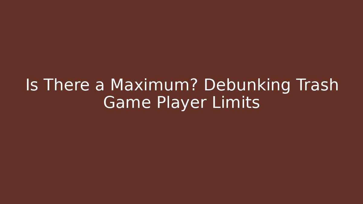 Is There a Maximum? Debunking Trash Game Player Limits