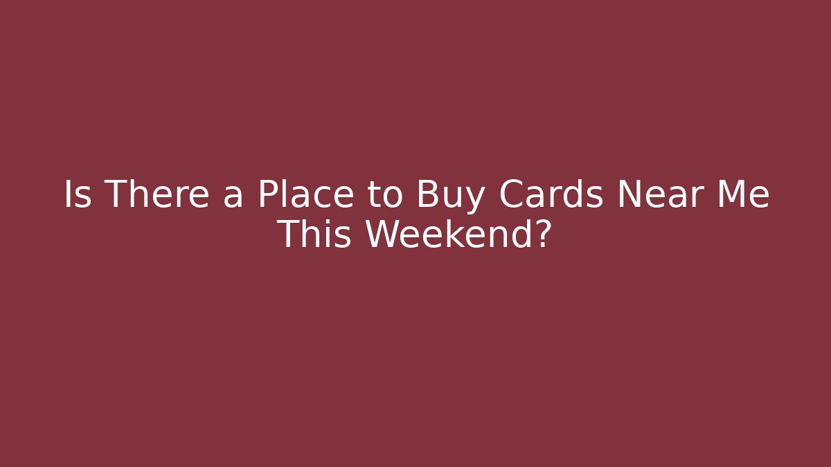 Is There a Place to Buy Cards Near Me This Weekend?