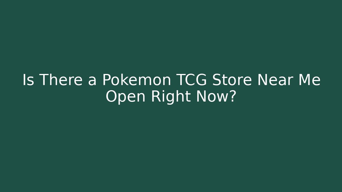 Is There a Pokémon TCG Store Near Me Open Right Now?