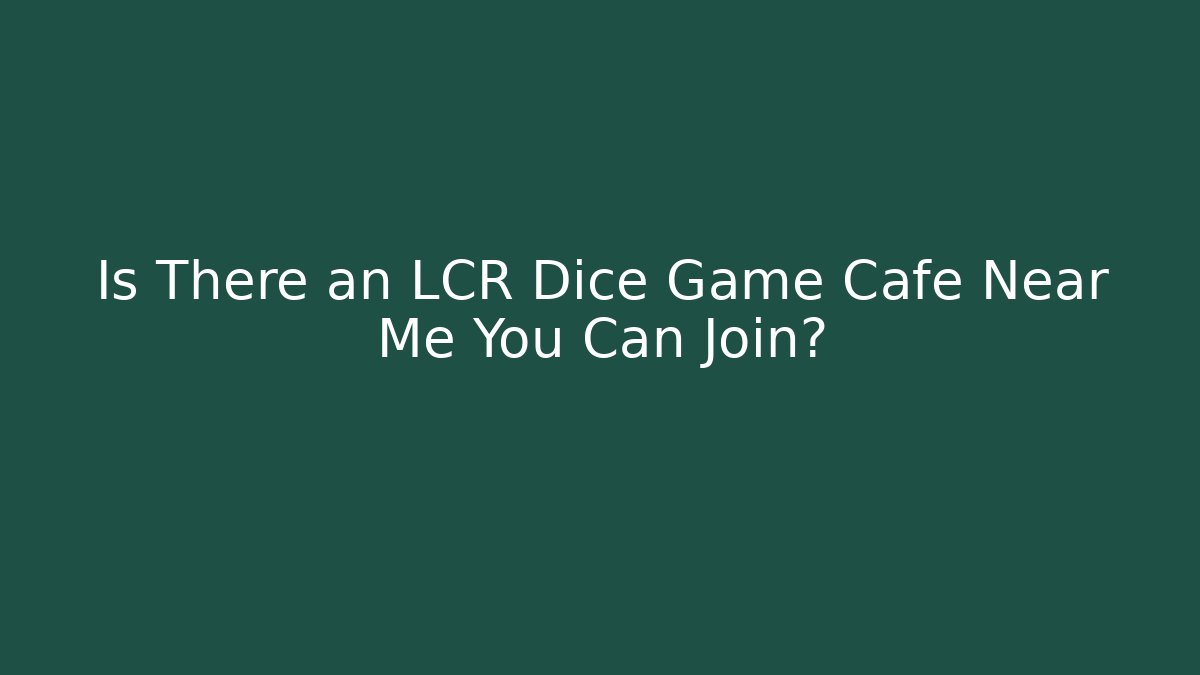 Is There an LCR Dice Game Cafe Near Me You Can Join?