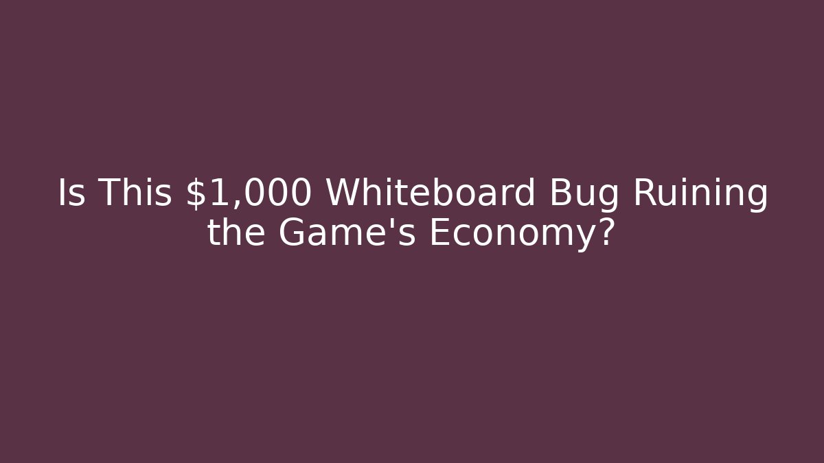 Is This $1,000 Whiteboard Bug Ruining the Game's Economy?