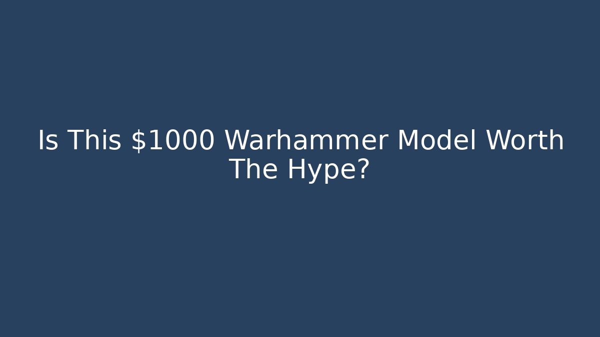 Is This $1000 Warhammer Model Worth The Hype?