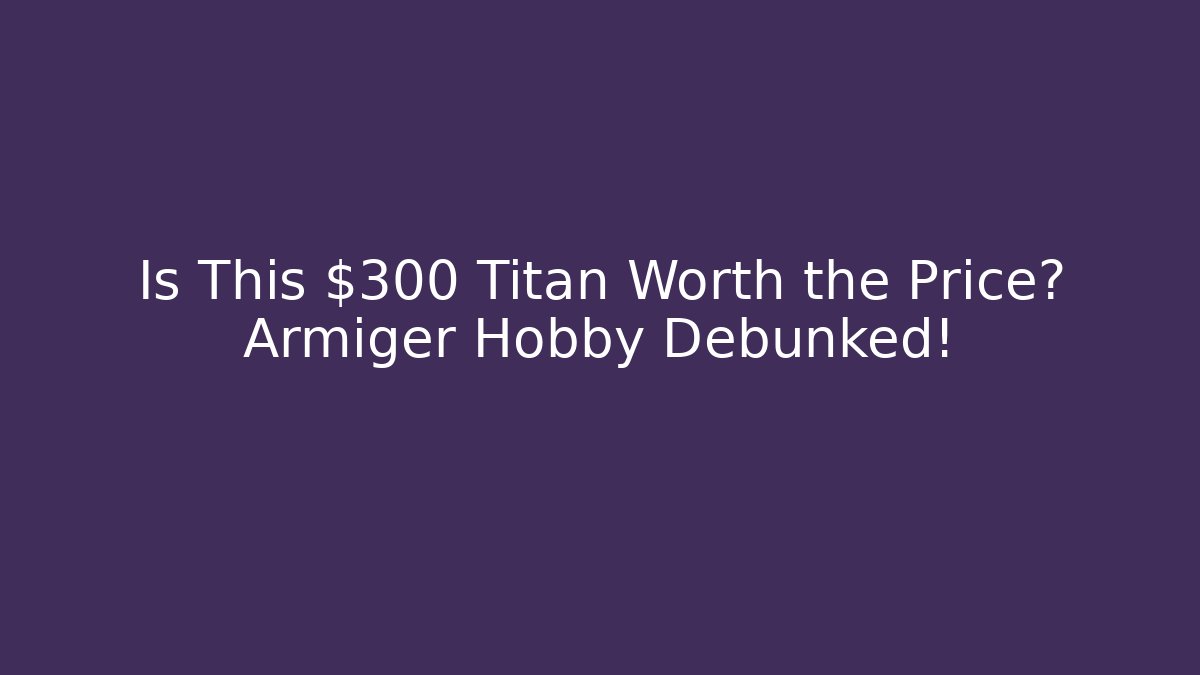 Is This $300 Titan Worth the Price? Armiger Hobby Debunked!