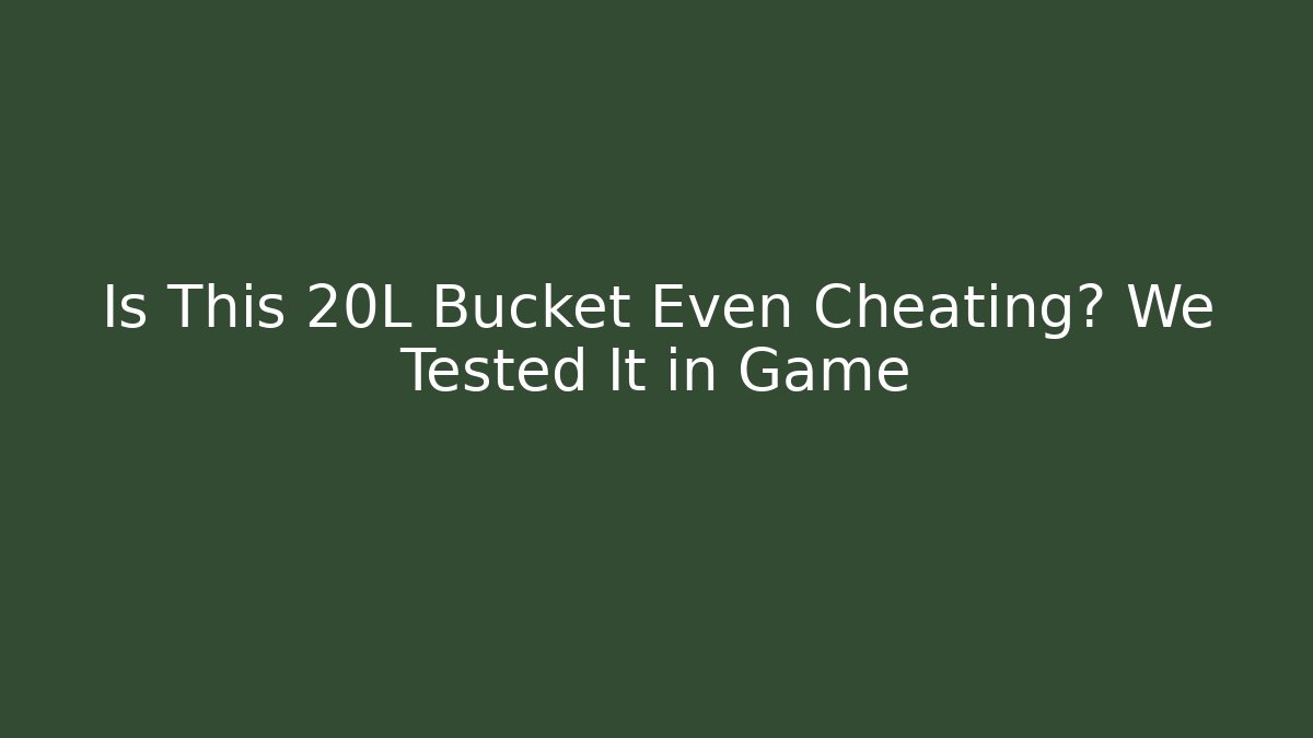 Is This 20L Bucket Even Cheating? We Tested It in Game