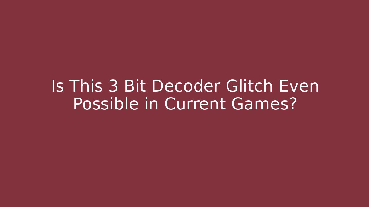 Is This 3 Bit Decoder Glitch Even Possible in Current Games?