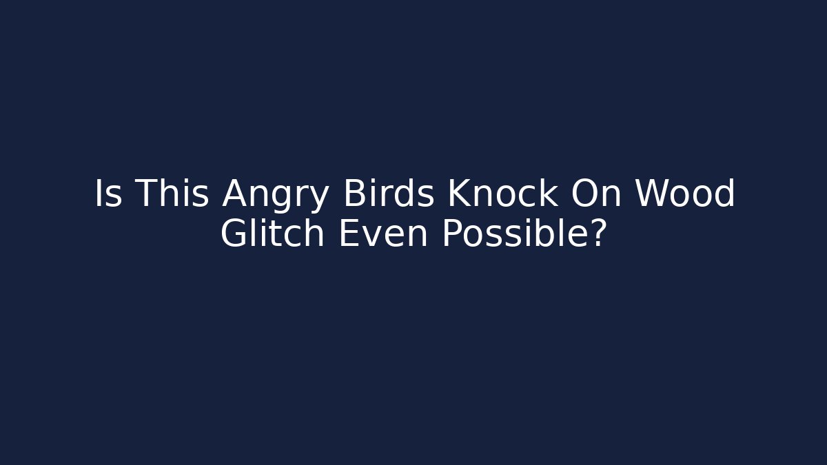 Is This Angry Birds Knock On Wood Glitch Even Possible?