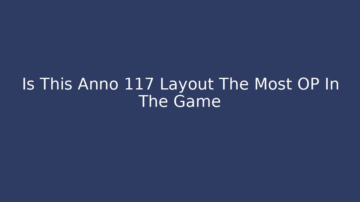 Is This Anno 117 Layout The Most OP In The Game
