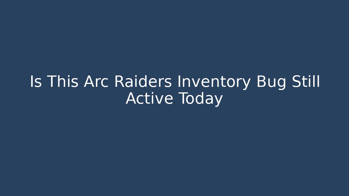 Is This Arc Raiders Inventory Bug Still Active Today