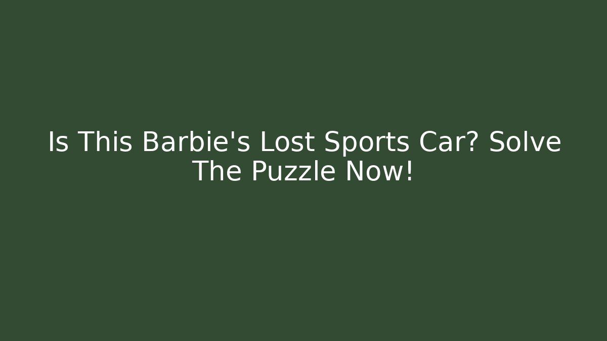 Is This Barbie's Lost Sports Car? Solve The Puzzle Now!
