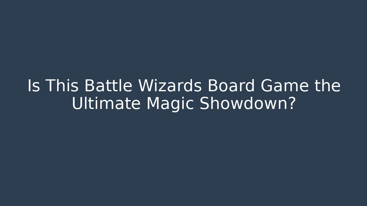 Is This Battle Wizards Board Game the Ultimate Magic Showdown?