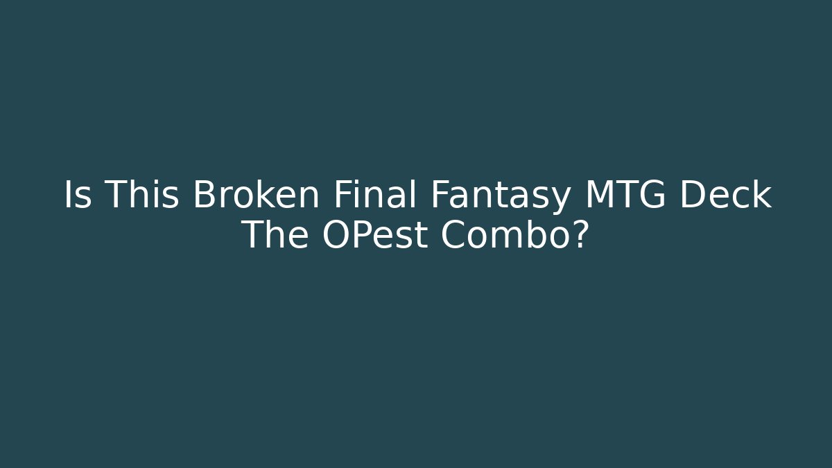 Is This Broken Final Fantasy MTG Deck The OPest Combo?