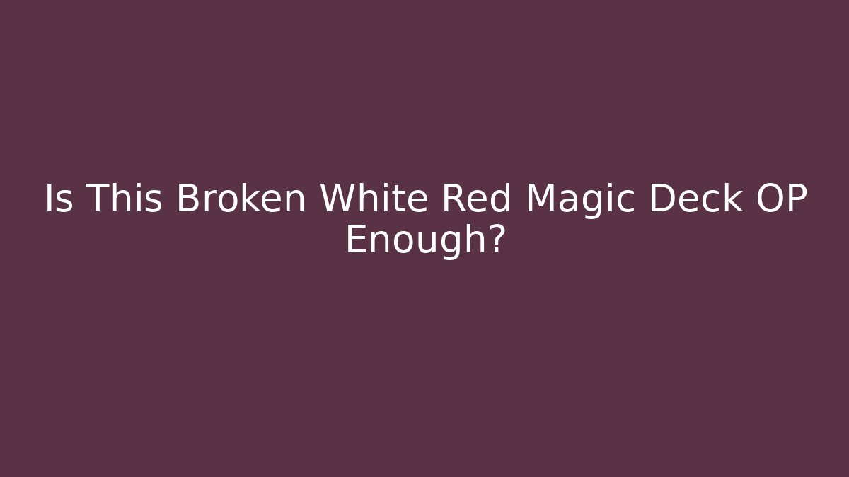 Is This Broken White Red Magic Deck OP Enough?