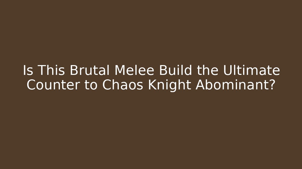 Is This Brutal Melee Build the Ultimate Counter to Chaos Knight Abominant?