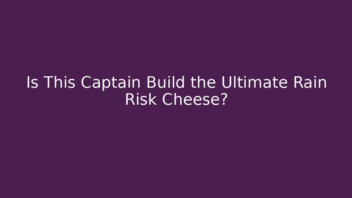 Is This Captain Build the Ultimate Rain Risk Cheese?