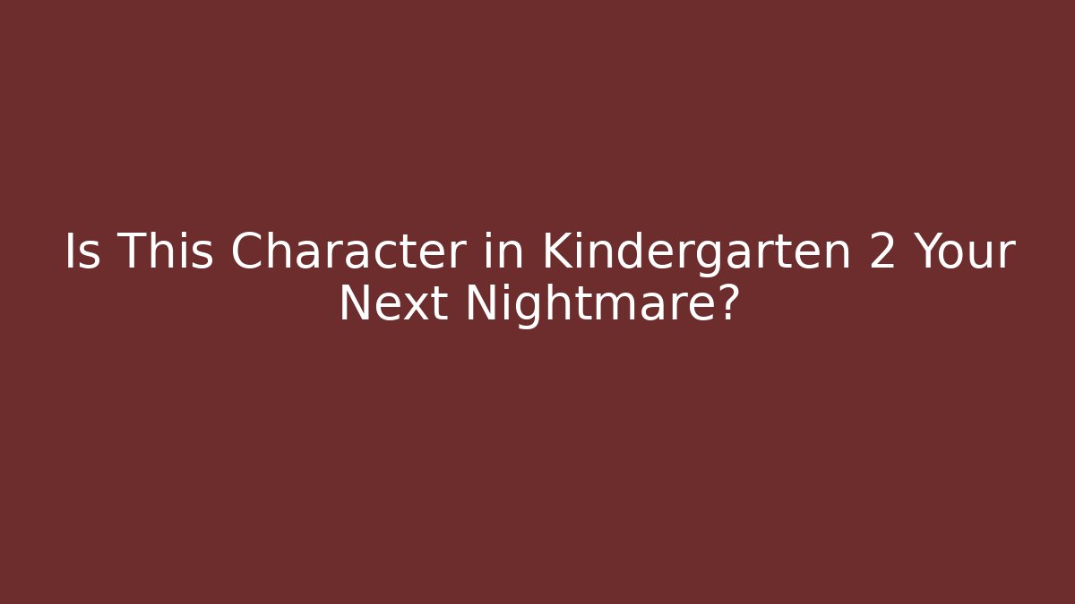 Is This Character in Kindergarten 2 Your Next Nightmare?
