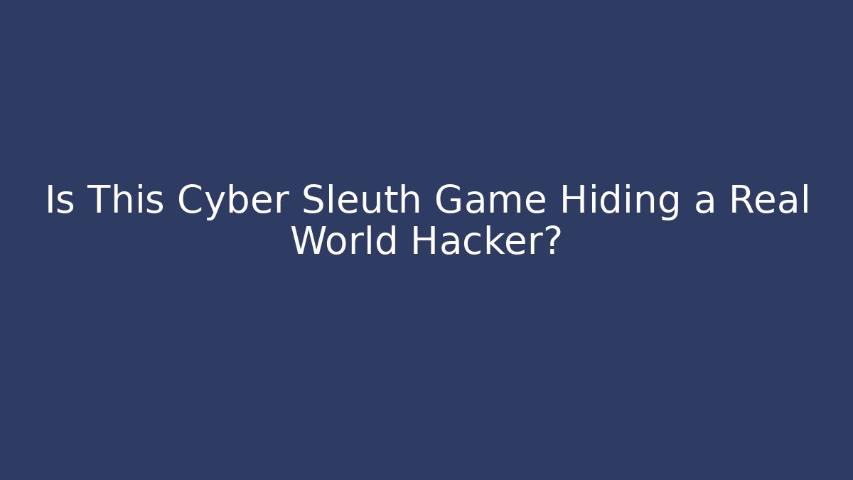 Is This Cyber Sleuth Game Hiding a Real World Hacker?