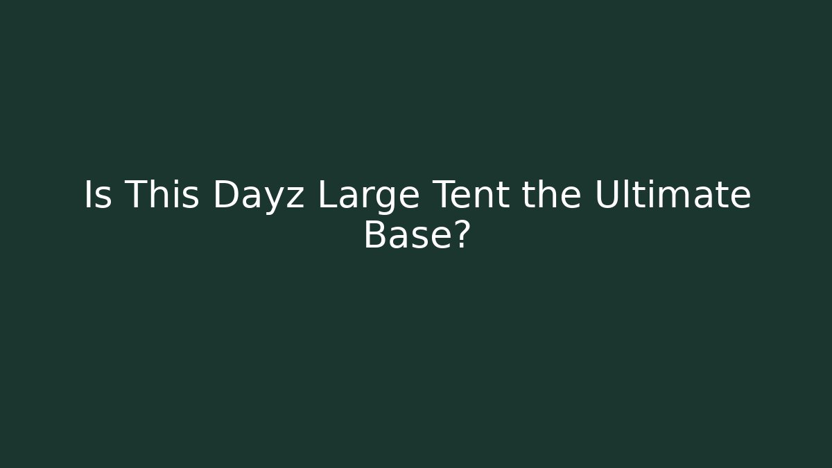 Is This Dayz Large Tent the Ultimate Base?