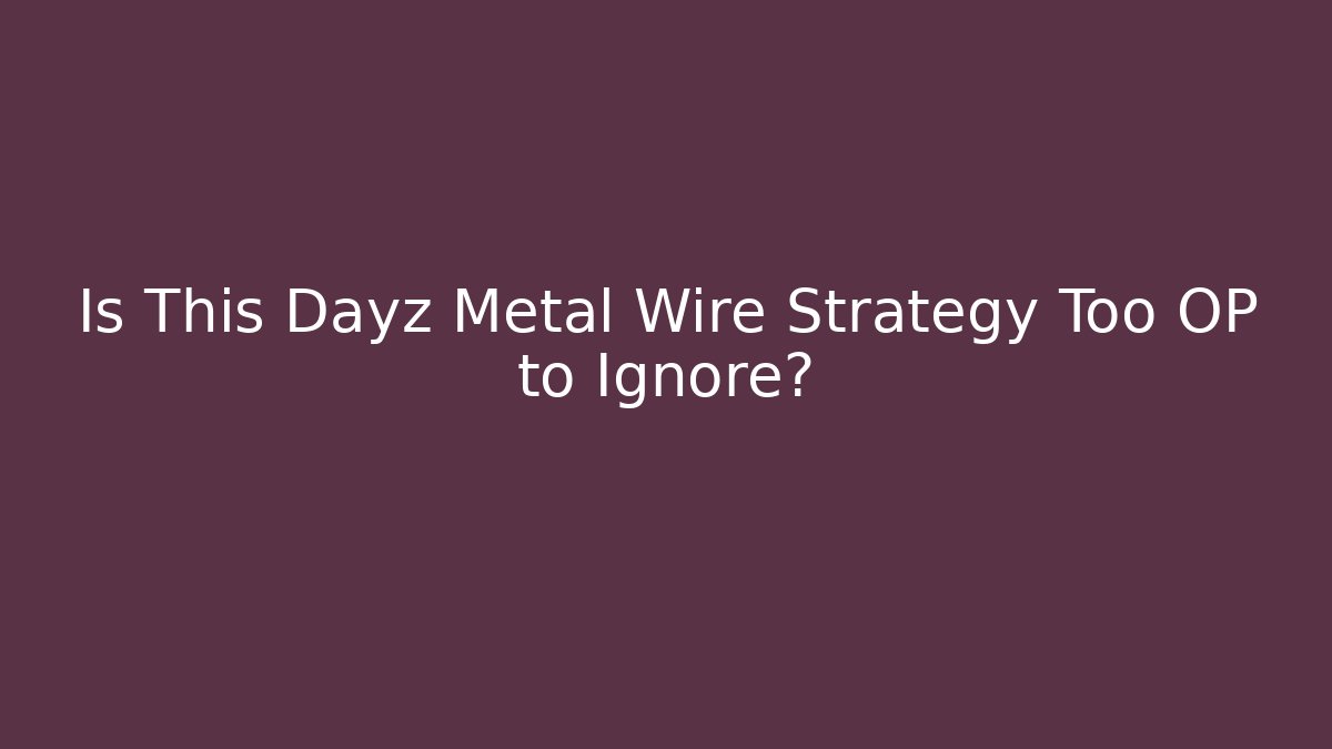 Is This Dayz Metal Wire Strategy Too OP to Ignore?