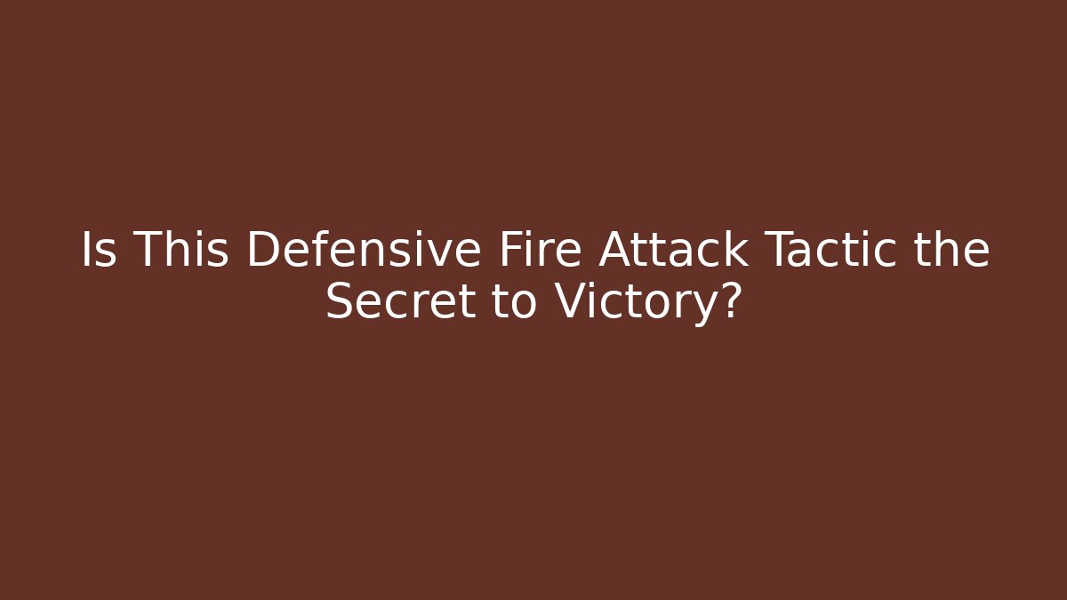 Is This Defensive Fire Attack Tactic the Secret to Victory?
