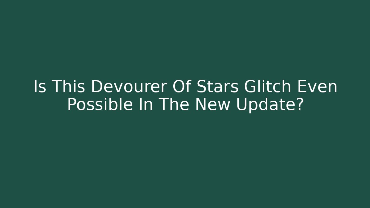 Is This Devourer Of Stars Glitch Even Possible In The New Update?