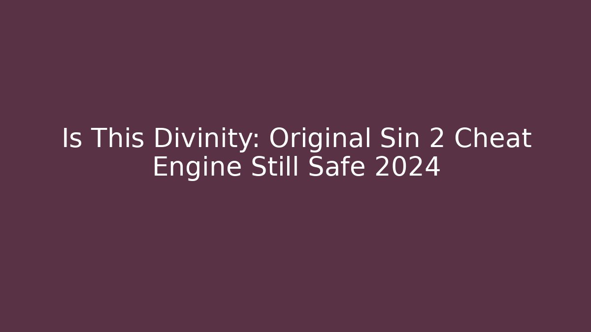 Is This Divinity: Original Sin 2 Cheat Engine Still Safe 2024
