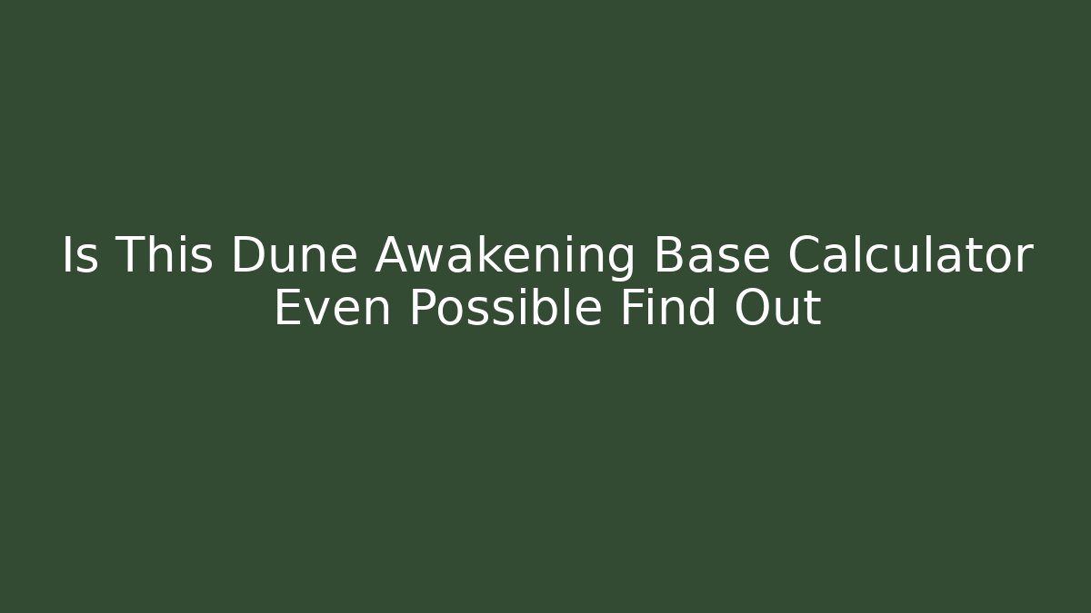 Is This Dune Awakening Base Calculator Even Possible Find Out
