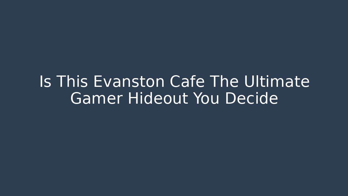 Is This Evanston Cafe The Ultimate Gamer Hideout You Decide