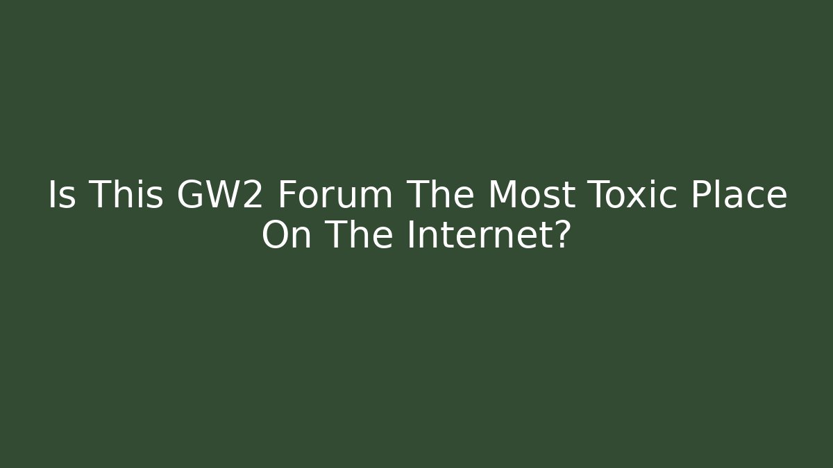 Is This GW2 Forum The Most Toxic Place On The Internet?