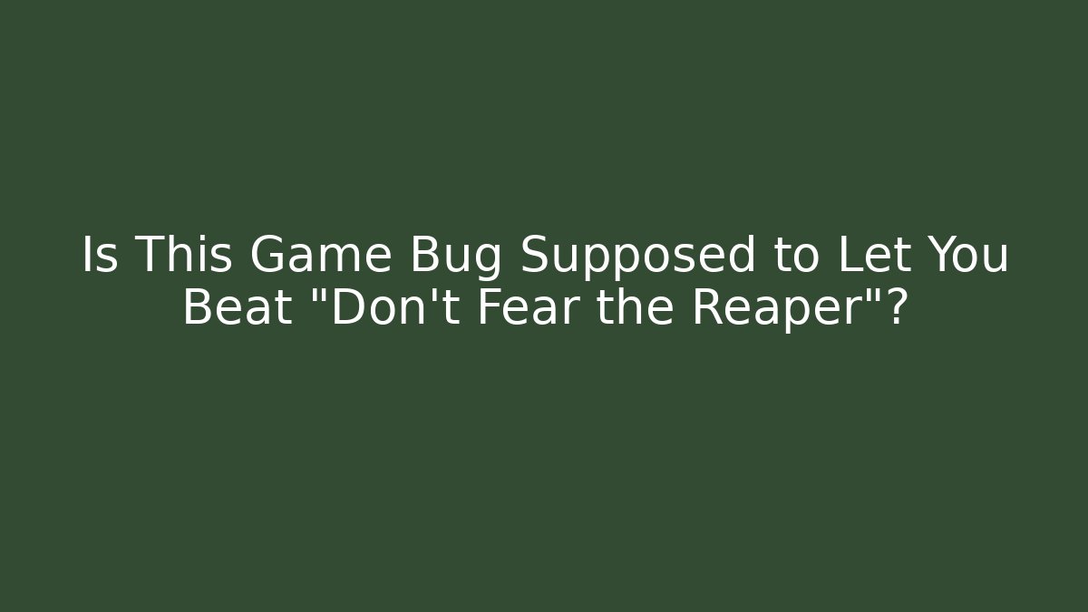 Is This Game Bug Supposed to Let You Beat "Don't Fear the Reaper"?