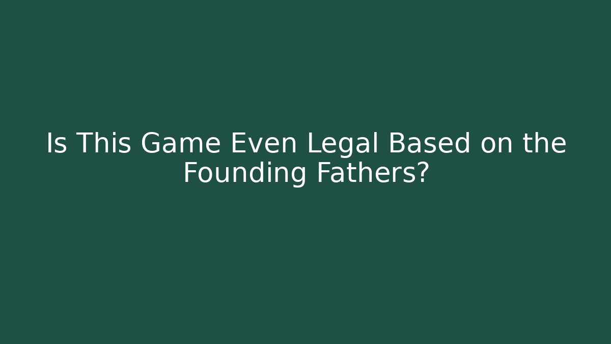 Is This Game Even Legal Based on the Founding Fathers?