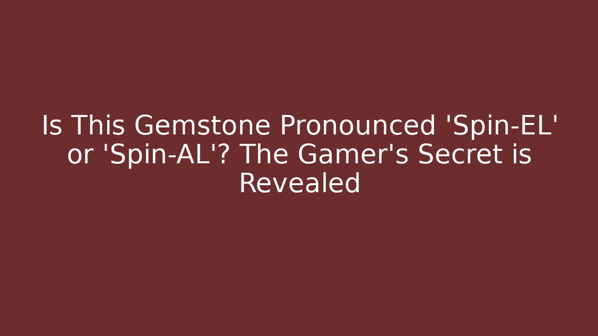 Is This Gemstone Pronounced 'Spin-EL' or 'Spin-AL'? The Gamer's Secret is Revealed