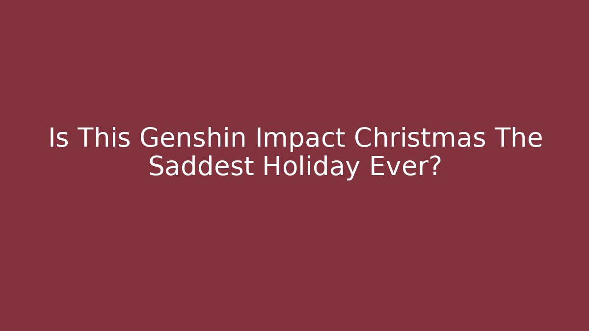 Is This Genshin Impact Christmas The Saddest Holiday Ever?