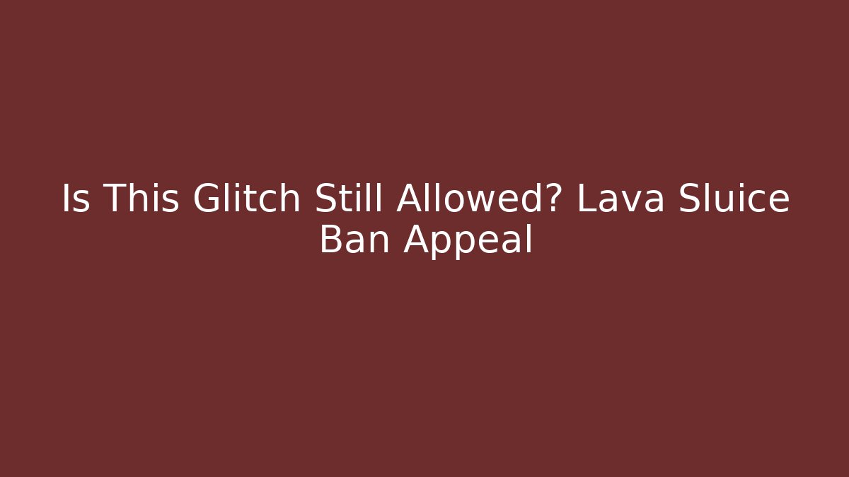 Is This Glitch Still Allowed? Lava Sluice Ban Appeal