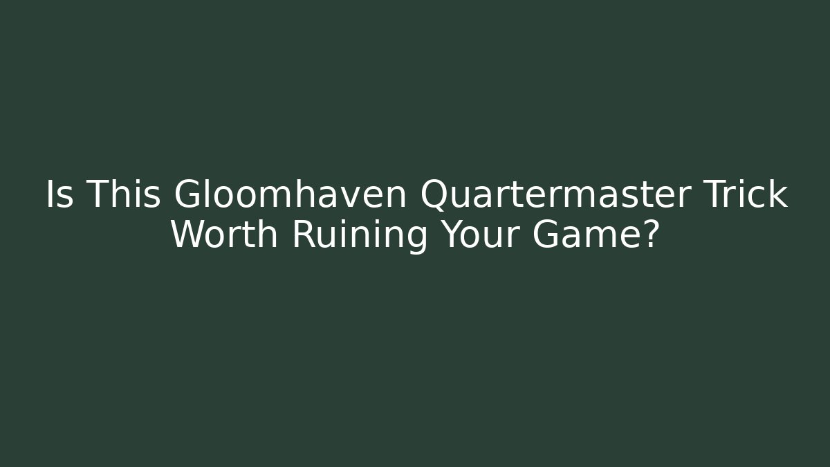 Is This Gloomhaven Quartermaster Trick Worth Ruining Your Game?