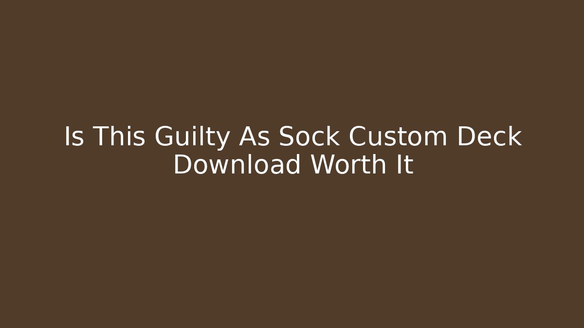 Is This Guilty As Sock Custom Deck Download Worth It