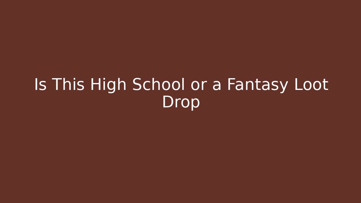 Is This High School or a Fantasy Loot Drop - Andrea Zevedo