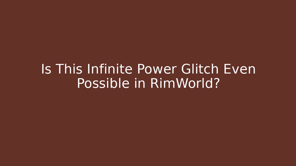 Is This Infinite Power Glitch Even Possible in RimWorld?