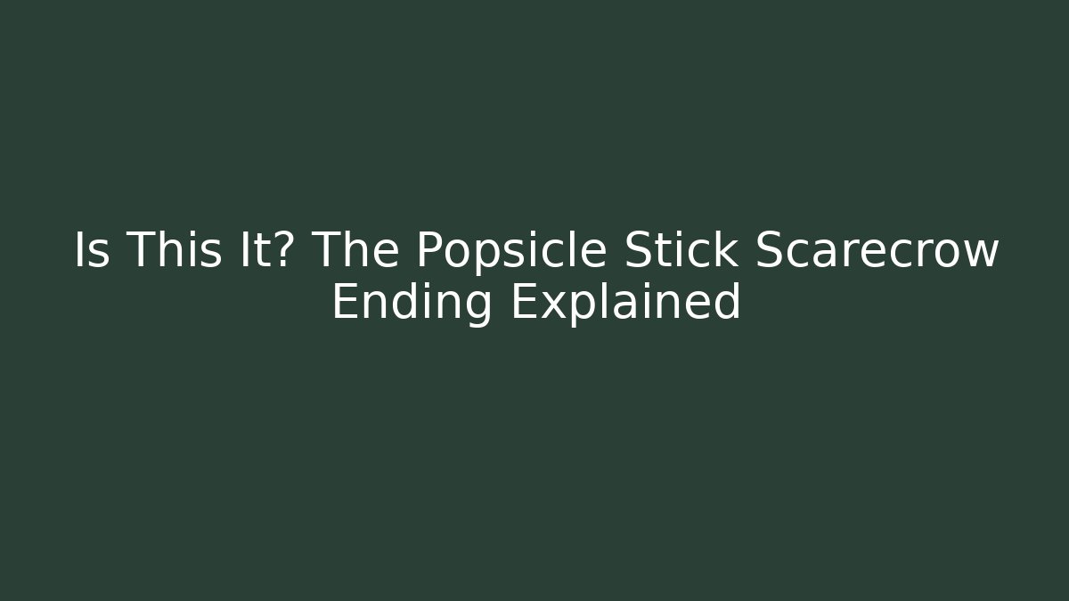 Is This It? The Popsicle Stick Scarecrow Ending Explained
