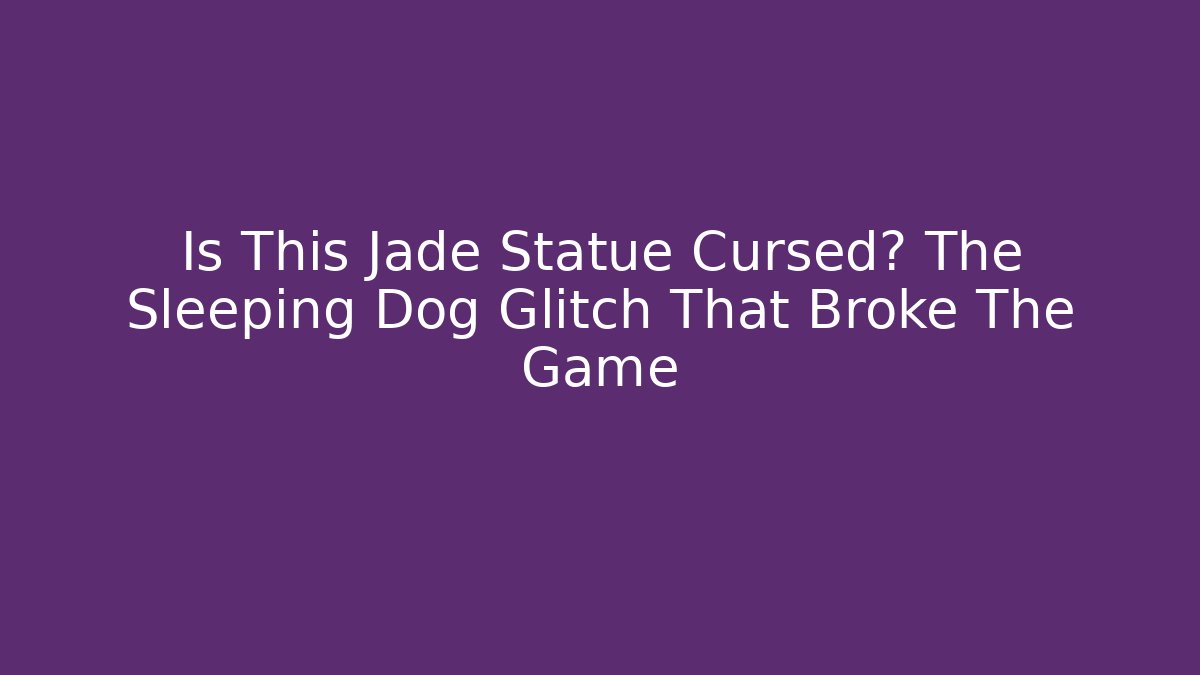Is This Jade Statue Cursed? The Sleeping Dog Glitch That Broke The Game