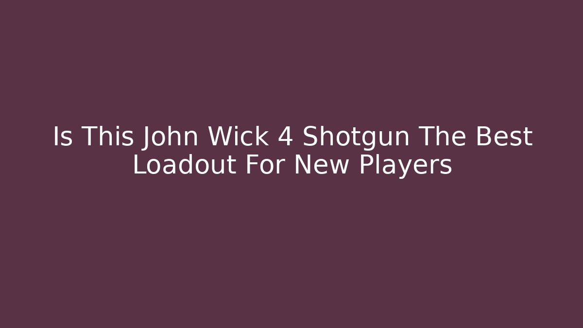 Is This John Wick 4 Shotgun The Best Loadout For New Players