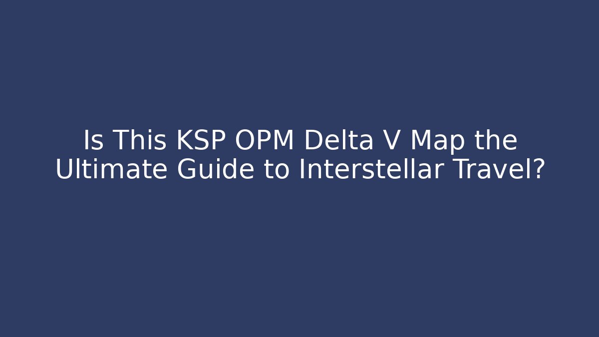 Is This KSP OPM Delta V Map the Ultimate Guide to Interstellar Travel?