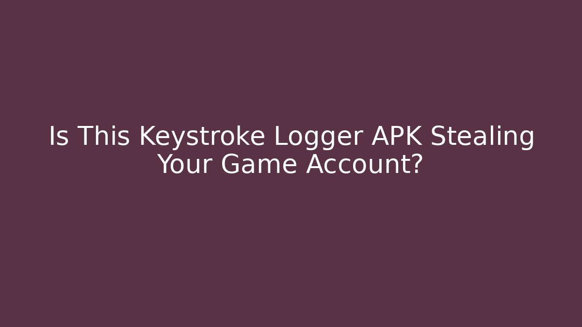 Is This Keystroke Logger APK Stealing Your Game Account?