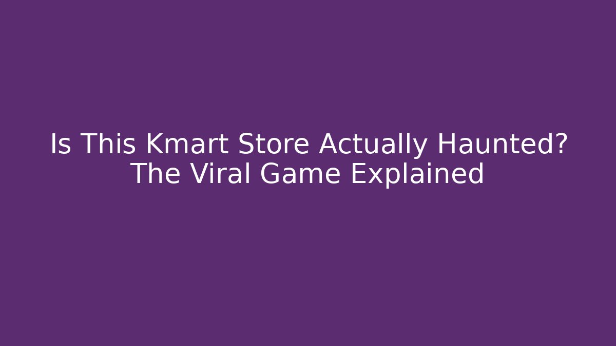 Is This Kmart Store Actually Haunted? The Viral Game Explained - Andrea Zevedo
