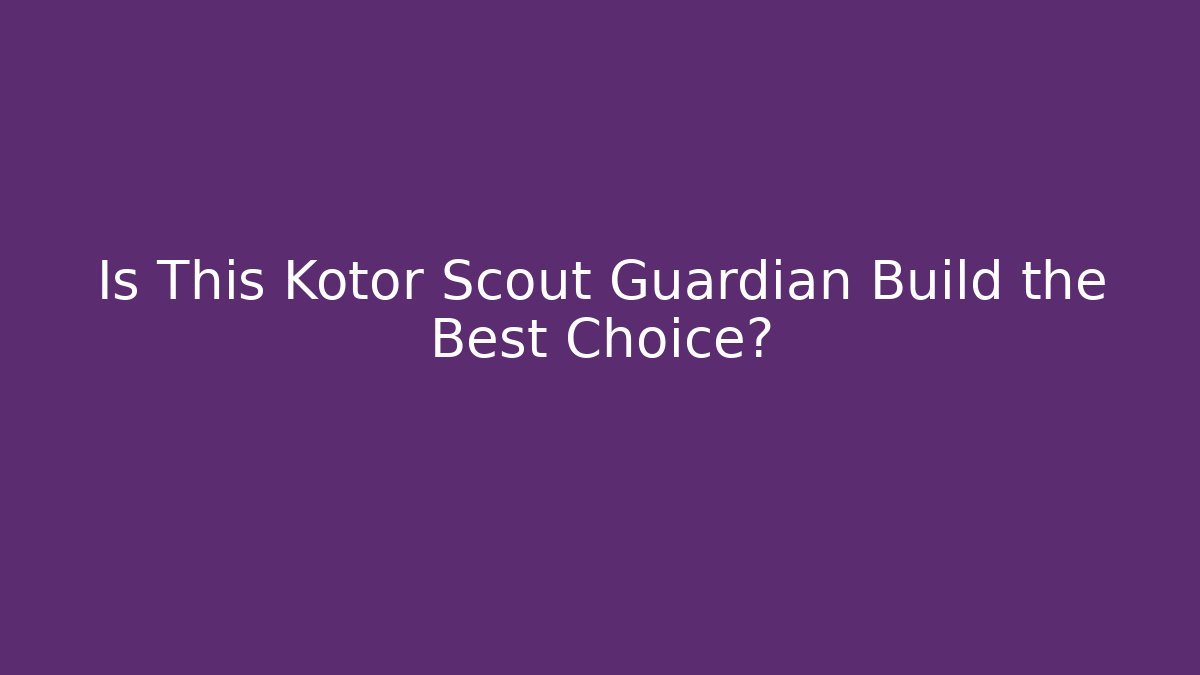 Is This Kotor Scout Guardian Build the Best Choice? - Andrea Zevedo