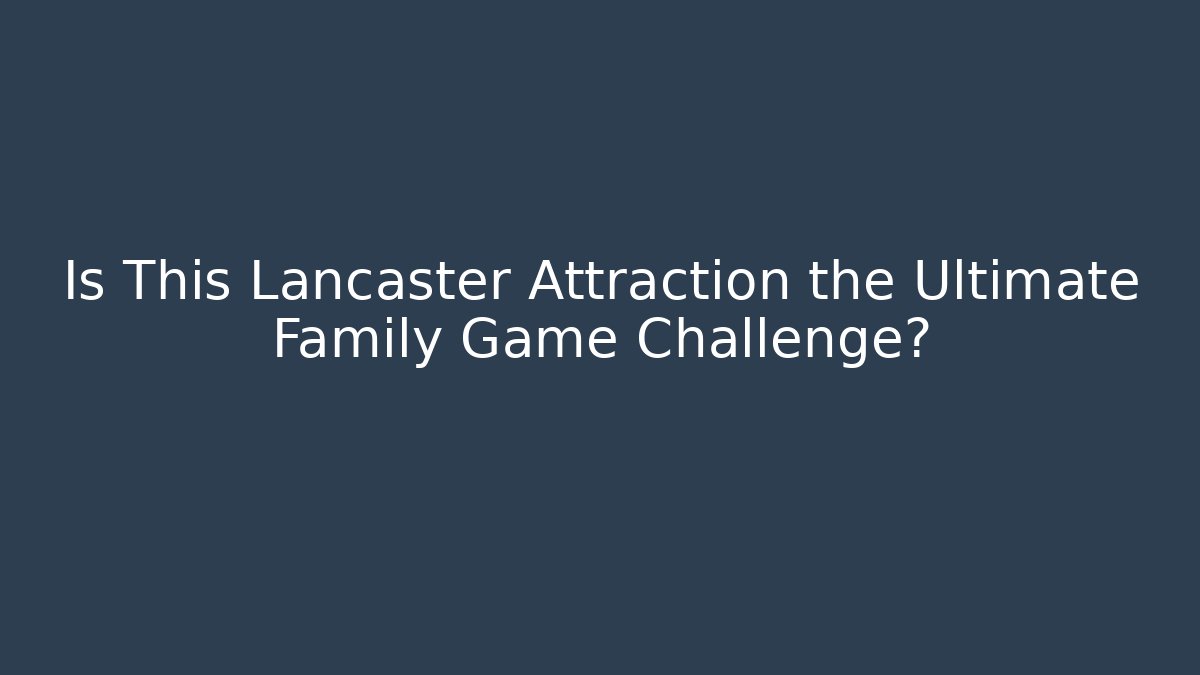 Is This Lancaster Attraction the Ultimate Family Game Challenge?