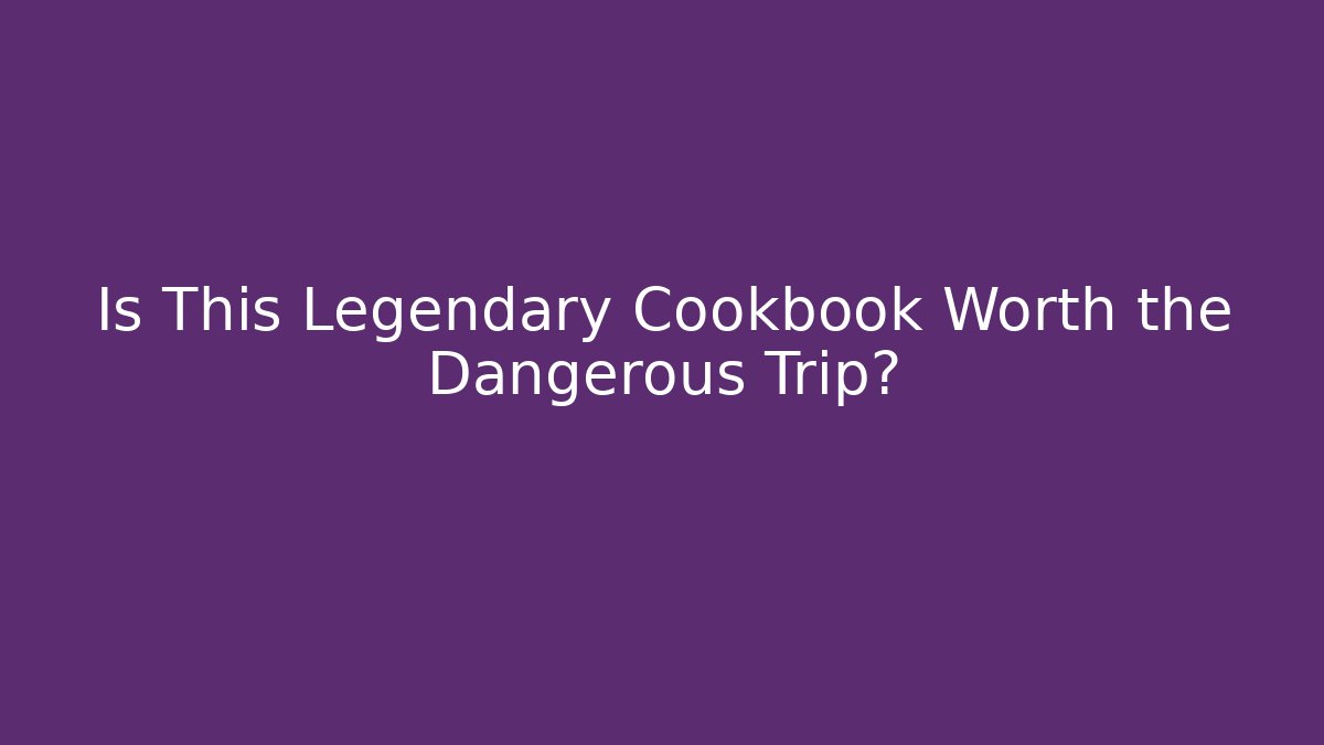 Is This Legendary Cookbook Worth the Dangerous Trip?